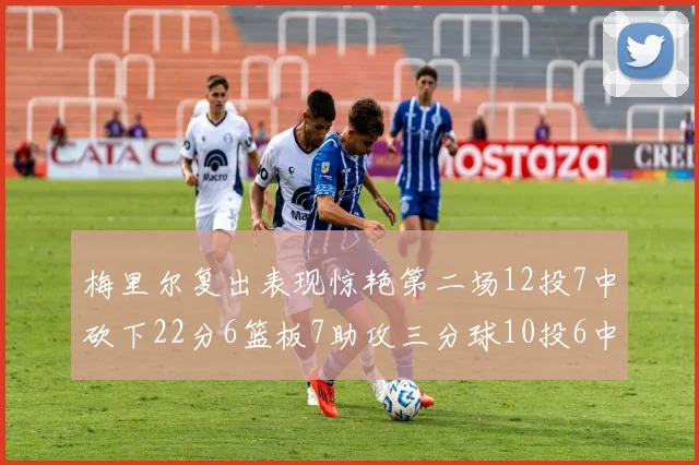 梅里尔复出表现惊艳第二场12投7中砍下22分6篮板7助攻三分球10投6中