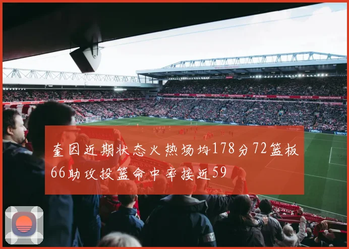 奎因近期状态火热场均178分72篮板66助攻投篮命中率接近59