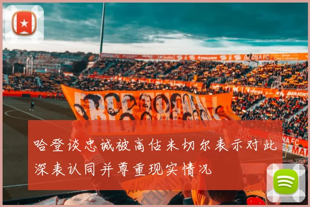 哈登谈忠诚被高估米切尔表示对此深表认同并尊重现实情况