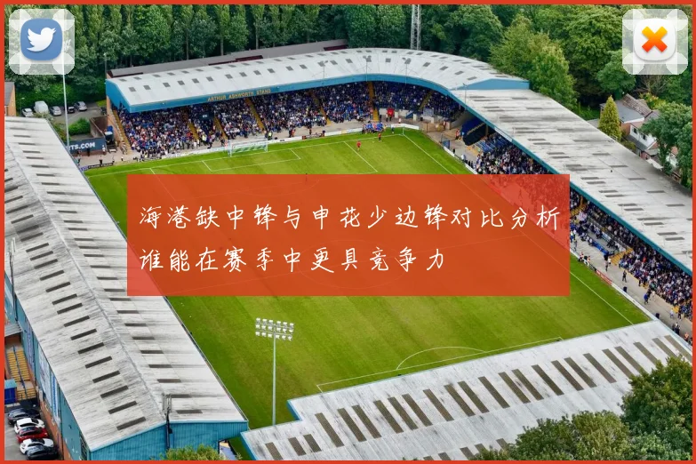 海港缺中锋与申花少边锋对比分析谁能在赛季中更具竞争力