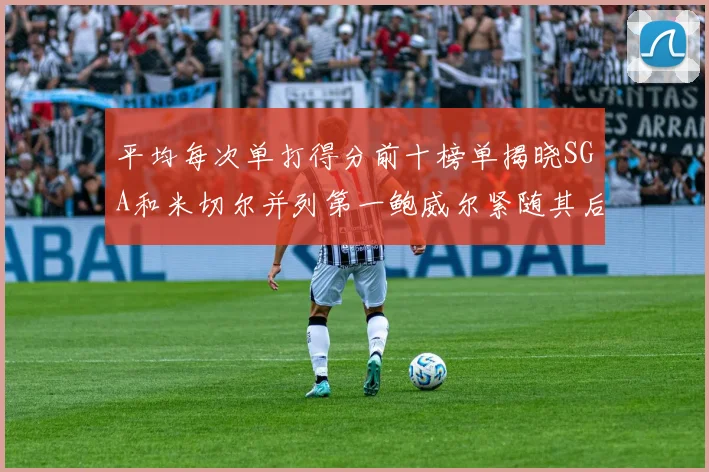 平均每次单打得分前十榜单揭晓SGA和米切尔并列第一鲍威尔紧随其后