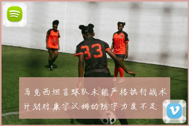 马克西坦言球队未能严格执行战术计划对康宁汉姆的防守力度不足