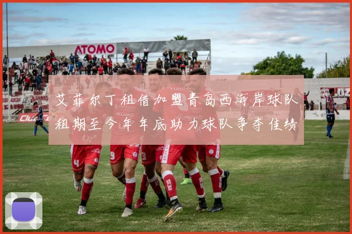 艾菲尔丁租借加盟青岛西海岸球队租期至今年年底助力球队争夺佳绩