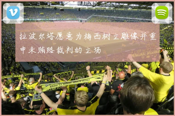 拉波尔塔愿意为梅西树立雕像并重申未贿赂裁判的立场