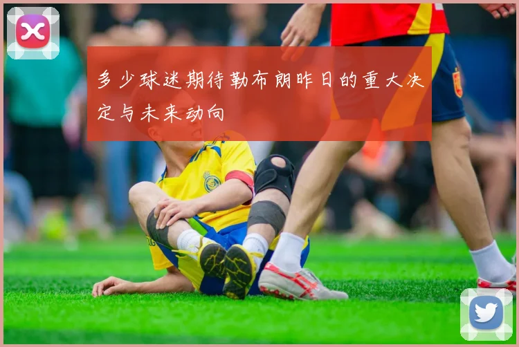 多少球迷期待勒布朗昨日的重大决定与未来动向
