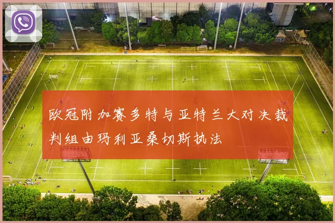 欧冠附加赛多特与亚特兰大对决裁判组由玛利亚桑切斯执法