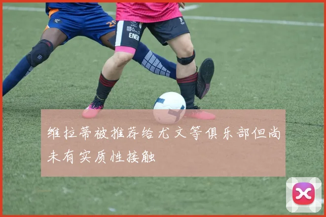 维拉蒂被推荐给尤文等俱乐部但尚未有实质性接触